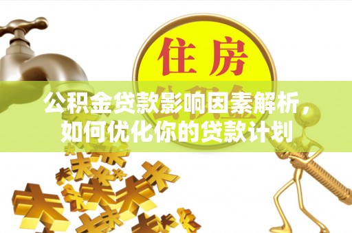 寿丰公积金贷款影响因素解析，如何优化你的贷款计划