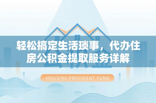 寿丰轻松搞定生活琐事，代办住房公积金提取服务详解
