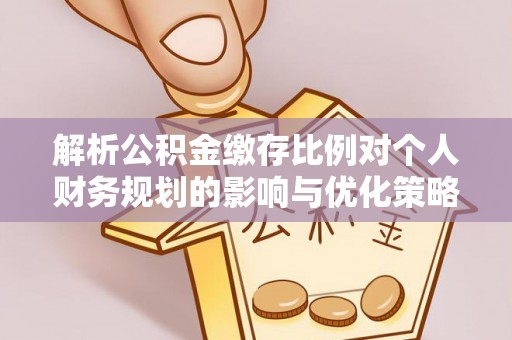 寿丰解析公积金缴存比例对个人财务规划的影响与优化策略