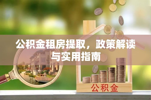 寿丰公积金租房提取，政策解读与实用指南