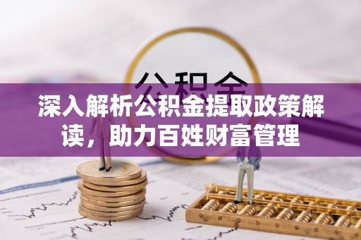 寿丰深入解析公积金提取政策解读，助力百姓财富管理
