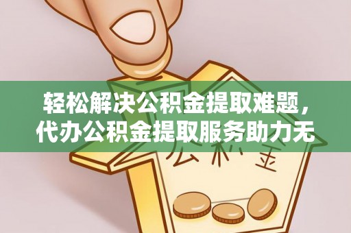 寿丰轻松解决公积金提取难题，代办公积金提取服务助力无忧生活