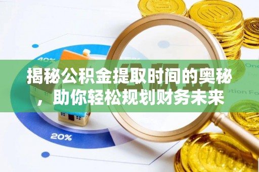 寿丰揭秘公积金提取时间的奥秘，助你轻松规划财务未来