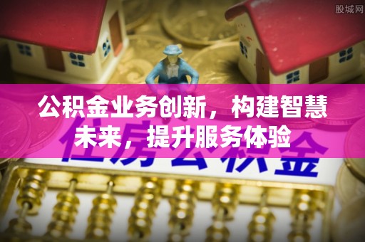 寿丰公积金业务创新，构建智慧未来，提升服务体验
