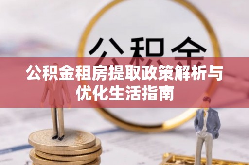 寿丰公积金租房提取政策解析与优化生活指南