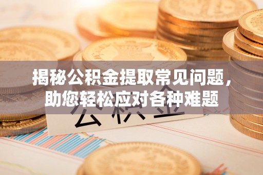 寿丰揭秘公积金提取常见问题，助您轻松应对各种难题