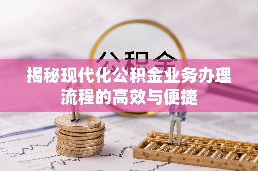 寿丰揭秘现代化公积金业务办理流程的高效与便捷
