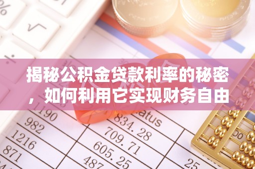 寿丰揭秘公积金贷款利率的秘密，如何利用它实现财务自由？
