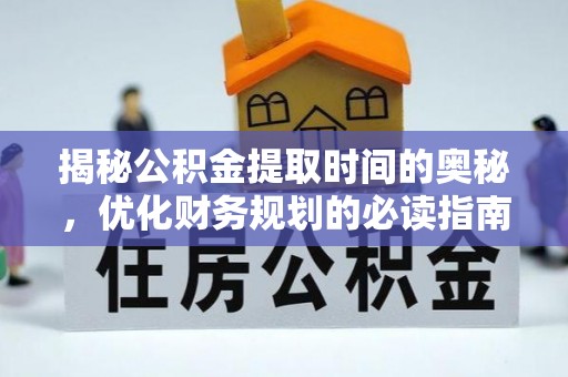 寿丰揭秘公积金提取时间的奥秘，优化财务规划的必读指南