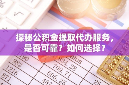 寿丰探秘公积金提取代办服务，是否可靠？如何选择？