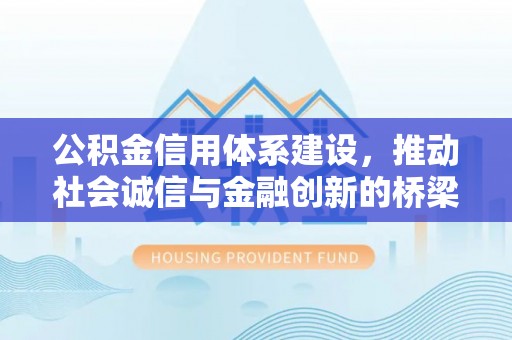 寿丰公积金信用体系建设，推动社会诚信与金融创新的桥梁