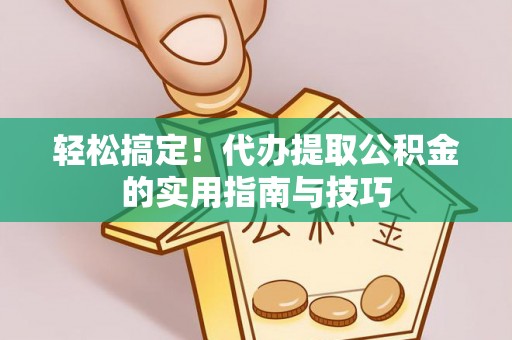 寿丰轻松搞定！代办提取公积金的实用指南与技巧