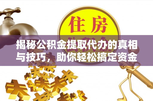 寿丰揭秘公积金提取代办的真相与技巧，助你轻松搞定资金流动问题