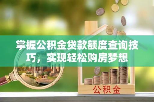 寿丰掌握公积金贷款额度查询技巧，实现轻松购房梦想