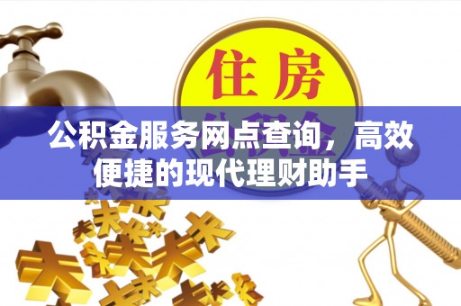 寿丰公积金服务网点查询，高效便捷的现代理财助手
