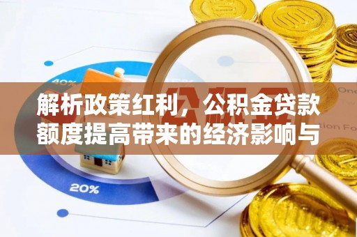 寿丰解析政策红利，公积金贷款额度提高带来的经济影响与生活改变