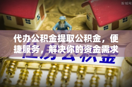 寿丰代办公积金提取公积金，便捷服务，解决你的资金需求
