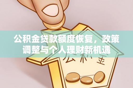 寿丰公积金贷款额度恢复，政策调整与个人理财新机遇