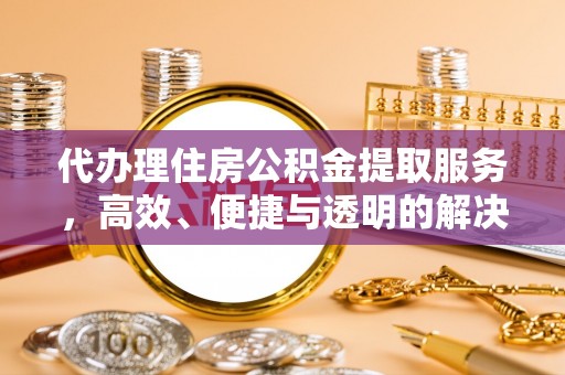 寿丰代办理住房公积金提取服务，高效、便捷与透明的解决方案