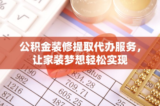 寿丰公积金装修提取代办服务，让家装梦想轻松实现