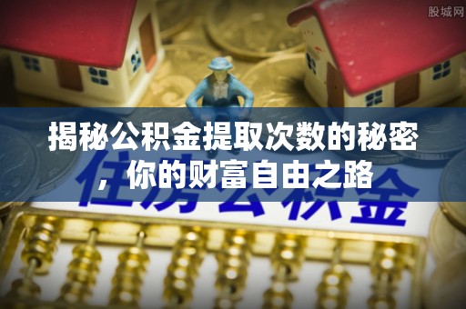 寿丰揭秘公积金提取次数的秘密，你的财富自由之路