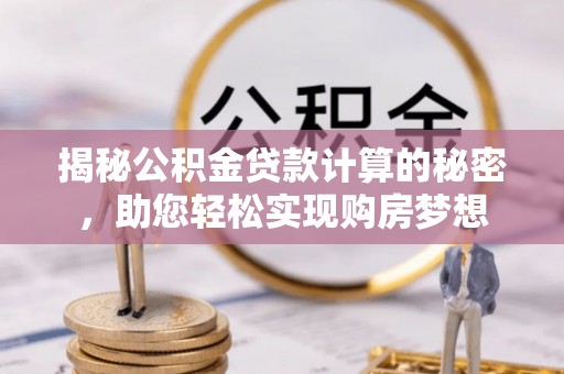 寿丰揭秘公积金贷款计算的秘密，助您轻松实现购房梦想