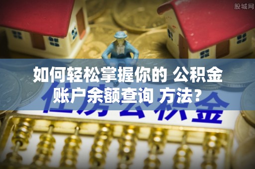 寿丰如何轻松掌握你的 公积金账户余额查询 方法？