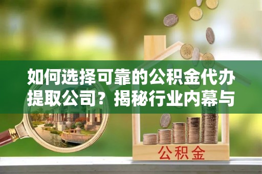 寿丰如何选择可靠的公积金代办提取公司？揭秘行业内幕与服务指南