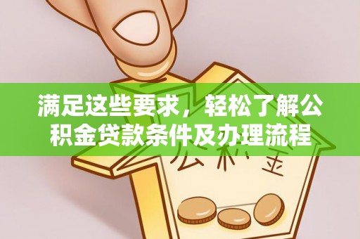 寿丰满足这些要求，轻松了解公积金贷款条件及办理流程
