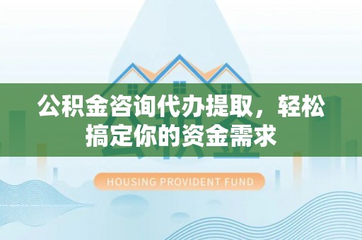 寿丰公积金咨询代办提取，轻松搞定你的资金需求