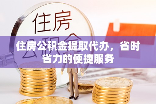 寿丰住房公积金提取代办，省时省力的便捷服务