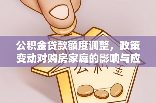 寿丰公积金贷款额度调整，政策变动对购房家庭的影响与应对策略