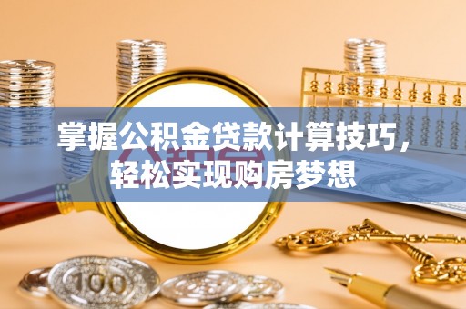 寿丰掌握公积金贷款计算技巧，轻松实现购房梦想