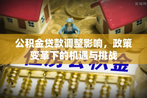 寿丰公积金贷款调整影响，政策变革下的机遇与挑战