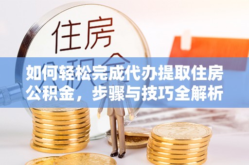 寿丰如何轻松完成代办提取住房公积金，步骤与技巧全解析
