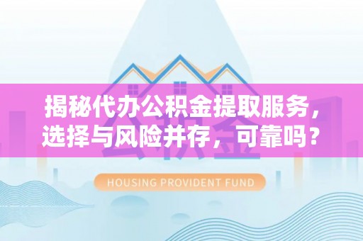 寿丰揭秘代办公积金提取服务，选择与风险并存，可靠吗？