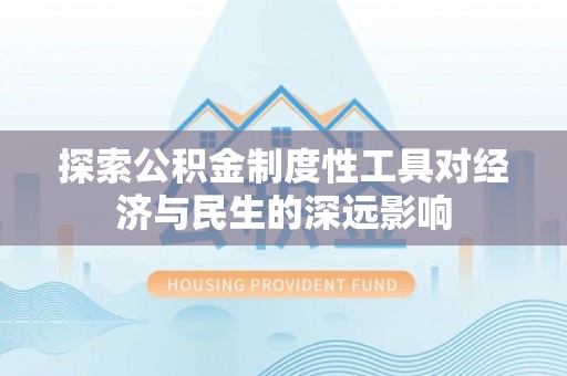 寿丰探索公积金制度性工具对经济与民生的深远影响