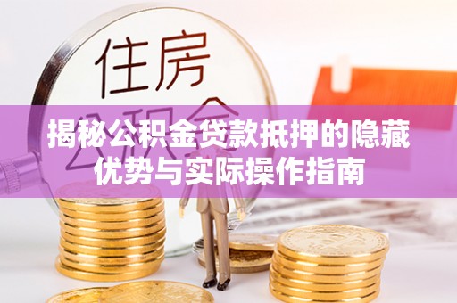 寿丰揭秘公积金贷款抵押的隐藏优势与实际操作指南