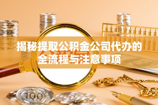 寿丰揭秘提取公积金公司代办的全流程与注意事项