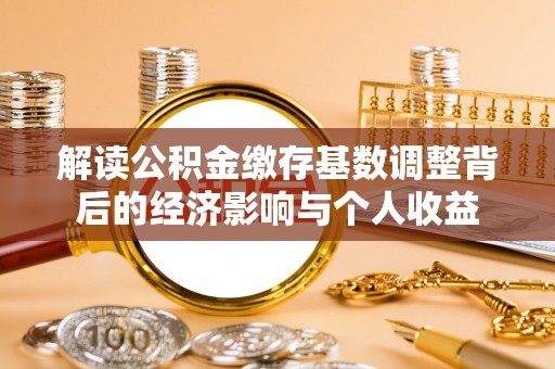 寿丰解读公积金缴存基数调整背后的经济影响与个人收益