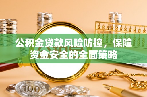 寿丰公积金贷款风险防控，保障资金安全的全面策略