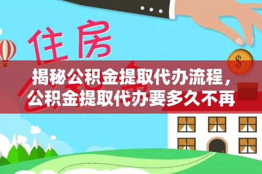 寿丰揭秘公积金提取代办流程，公积金提取代办要多久不再迷茫