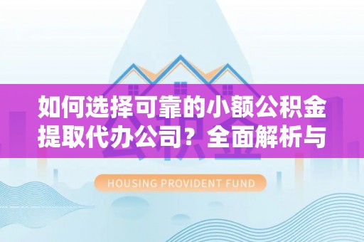 寿丰如何选择可靠的小额公积金提取代办公司？全面解析与实用指南