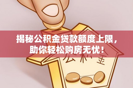 寿丰揭秘公积金贷款额度上限，助你轻松购房无忧！