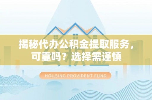 寿丰揭秘代办公积金提取服务，可靠吗？选择需谨慎