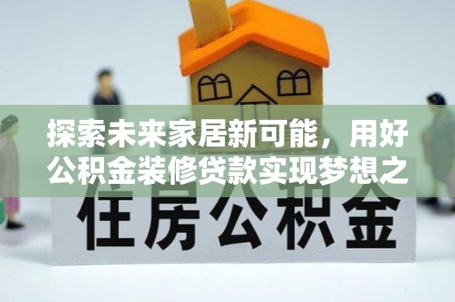 寿丰探索未来家居新可能，用好公积金装修贷款实现梦想之家