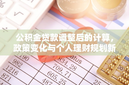 寿丰公积金贷款调整后的计算，政策变化与个人理财规划新思路