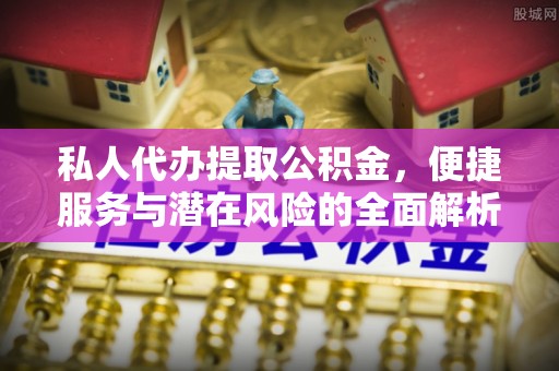 寿丰私人代办提取公积金，便捷服务与潜在风险的全面解析