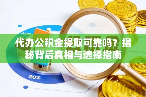 寿丰代办公积金提取可靠吗？揭秘背后真相与选择指南