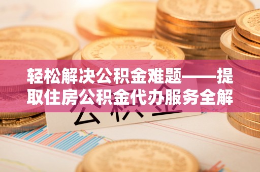 寿丰轻松解决公积金难题——提取住房公积金代办服务全解析